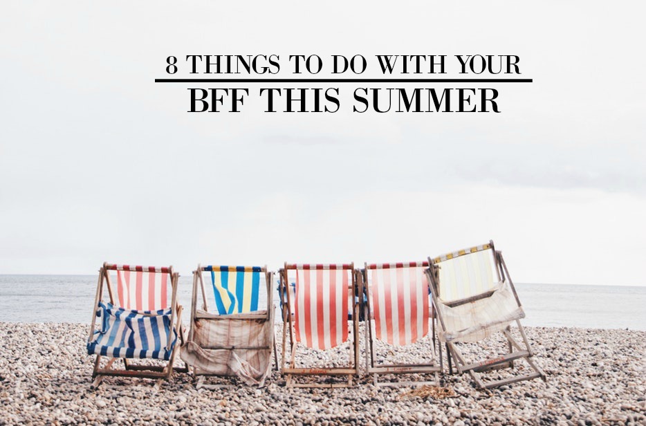 8 Things To Do With Your BFF This Summer